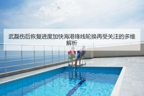 武磊伤后恢复进度加快海港锋线轮换再受关注的多维解析