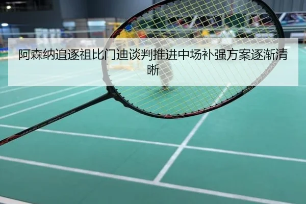 阿森纳追逐祖比门迪谈判推进中场补强方案逐渐清晰