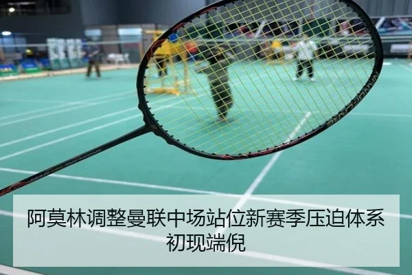 阿莫林调整曼联中场站位新赛季压迫体系初现端倪