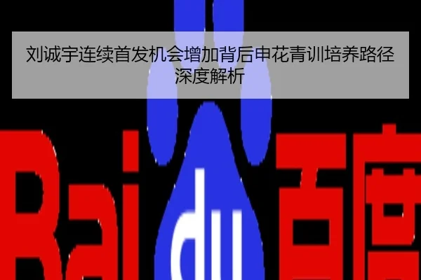 刘诚宇连续首发机会增加背后申花青训培养路径深度解析