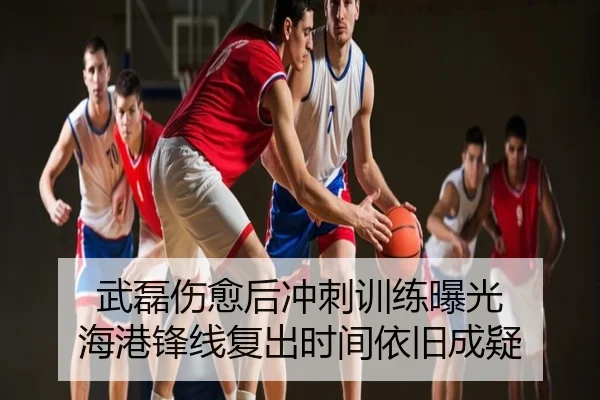 武磊伤愈后冲刺训练曝光 海港锋线复出时间依旧成疑
